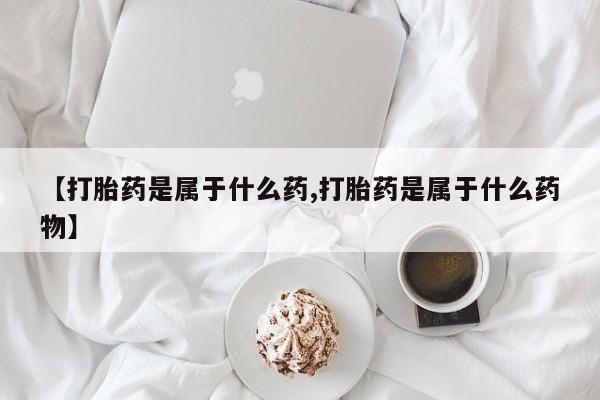打胎药专卖微信【打胎药是属于什么药,打胎药是属于什么药物】