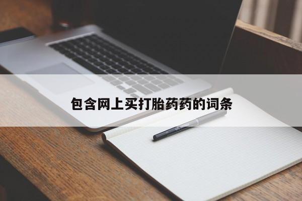 打胎药专卖微信包含网上买打胎药药的词条