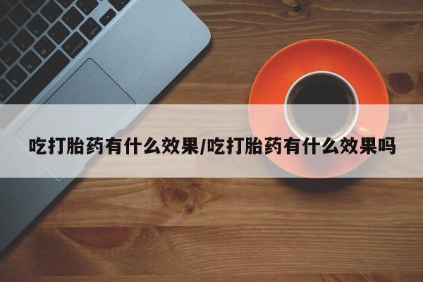 打胎药专卖微信吃打胎药有什么效果/吃打胎药有什么效果吗