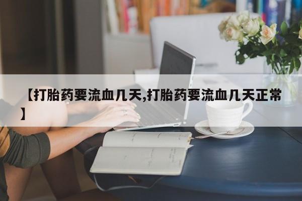 打胎药专卖微信【打胎药要流血几天,打胎药要流血几天正常】