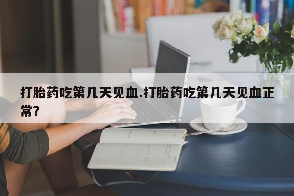 打胎药专卖微信打胎药吃第几天见血.打胎药吃第几天见血正常？