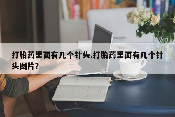 打胎药专卖微信打胎药里面有几个针头.打胎药里面有几个针头图片？