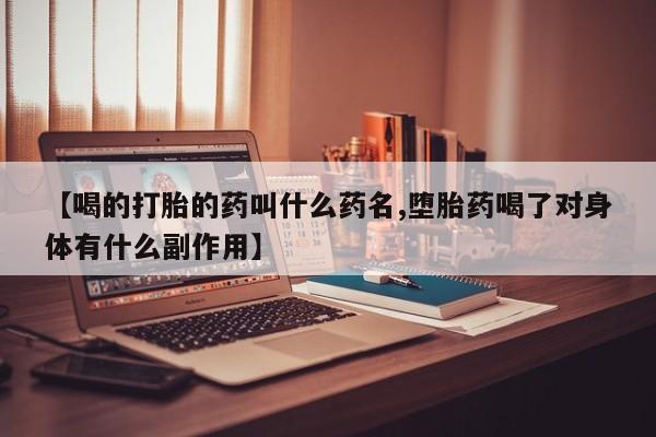 打胎药专卖微信【喝的打胎的药叫什么药名,堕胎药喝了对身体有什么副作用】