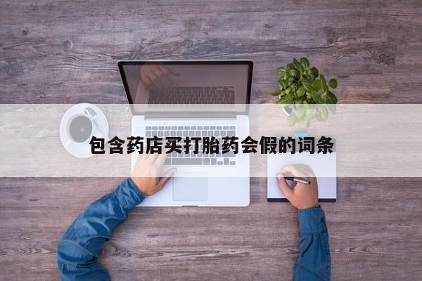 打胎药专卖微信包含药店买打胎药会假的词条
