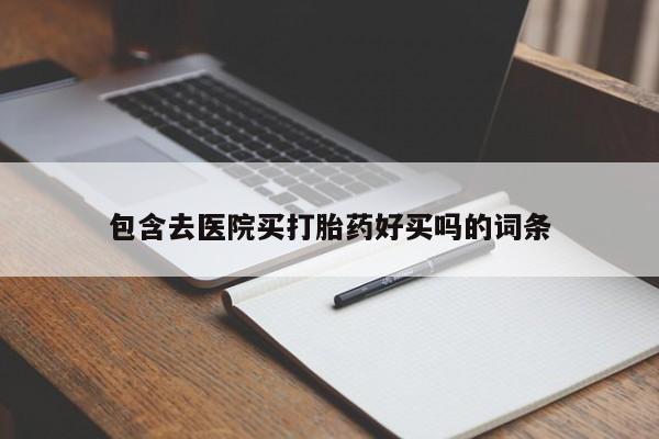 打胎药专卖微信包含去医院买打胎药好买吗的词条