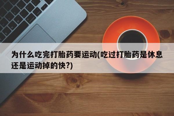 打胎药专卖微信为什么吃完打胎药要运动(吃过打胎药是休息还是运动掉的快?)
