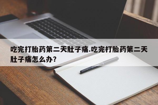 打胎药专卖微信吃完打胎药第二天肚子痛.吃完打胎药第二天肚子痛怎么办？
