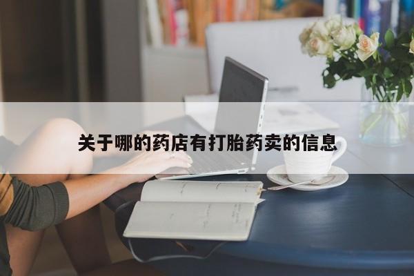 打胎药专卖微信关于哪的药店有打胎药卖的信息