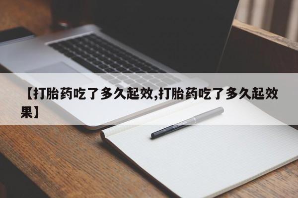 打胎药专卖微信【打胎药吃了多久起效,打胎药吃了多久起效果】