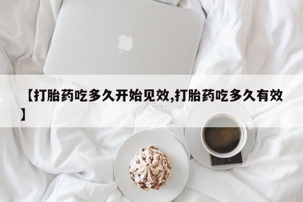 打胎药专卖微信【打胎药吃多久开始见效,打胎药吃多久有效】