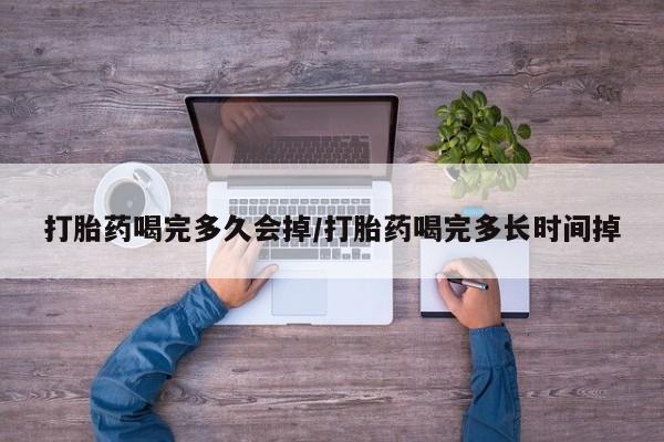 打胎药专卖微信打胎药喝完多久会掉/打胎药喝完多长时间掉