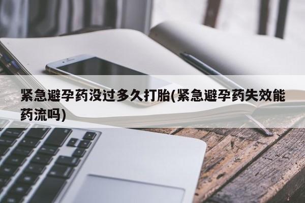 打胎药专卖微信紧急避孕药没过多久打胎(紧急避孕药失效能药流吗)