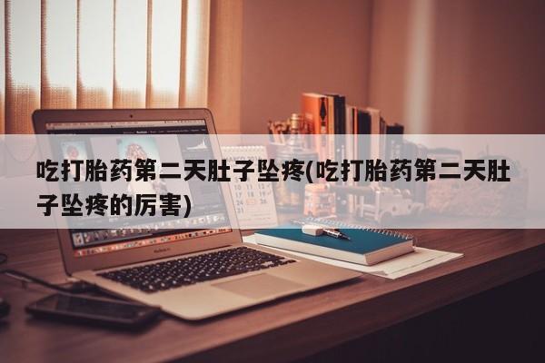 打胎药专卖微信吃打胎药第二天肚子坠疼(吃打胎药第二天肚子坠疼的厉害)