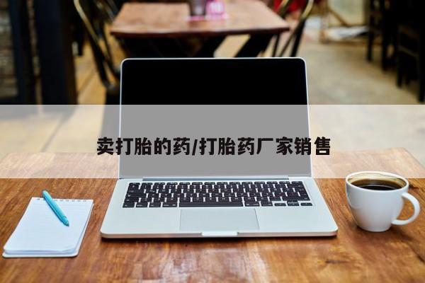 打胎药专卖微信卖打胎的药/打胎药厂家销售
