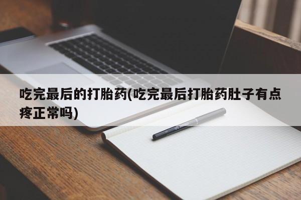 打胎药专卖微信吃完最后的打胎药(吃完最后打胎药肚子有点疼正常吗)