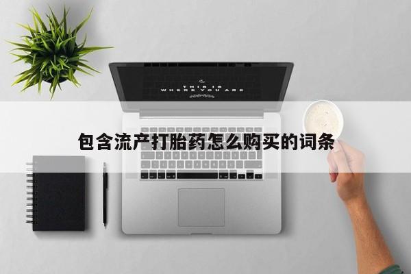 打胎药专卖微信包含流产打胎药怎么购买的词条