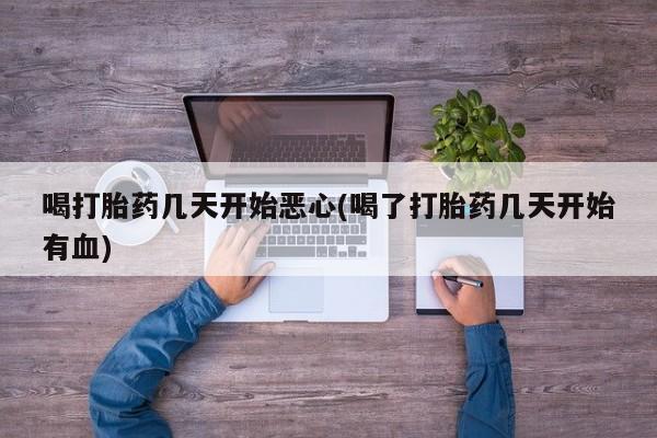 打胎药专卖微信喝打胎药几天开始恶心(喝了打胎药几天开始有血)