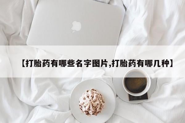 打胎药专卖微信【打胎药有哪些名字图片,打胎药有哪几种】