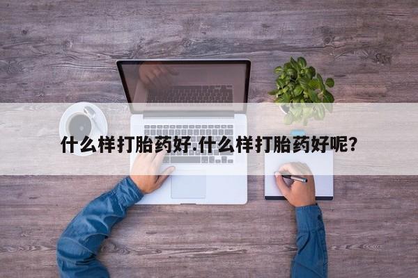 打胎药专卖微信什么样打胎药好.什么样打胎药好呢？
