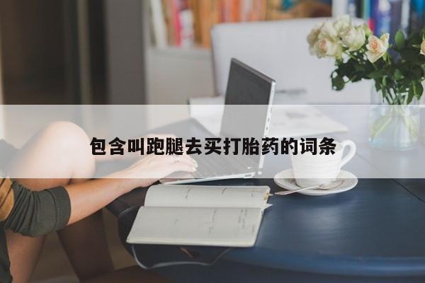 打胎药专卖微信包含叫跑腿去买打胎药的词条