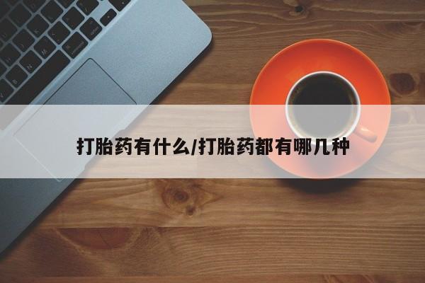 打胎药专卖微信打胎药有什么/打胎药都有哪几种