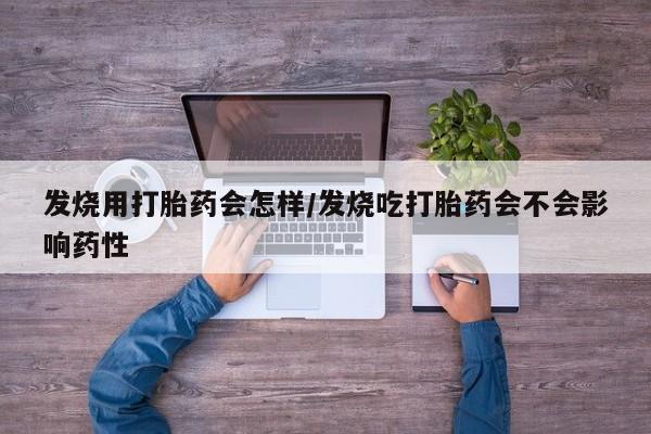 打胎药专卖微信发烧用打胎药会怎样/发烧吃打胎药会不会影响药性