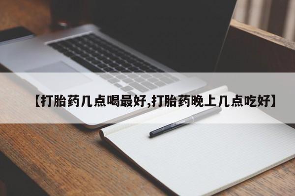 打胎药专卖微信【打胎药几点喝最好,打胎药晚上几点吃好】