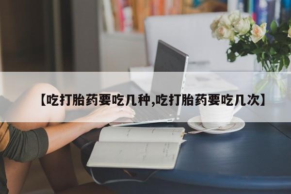 打胎药专卖微信【吃打胎药要吃几种,吃打胎药要吃几次】