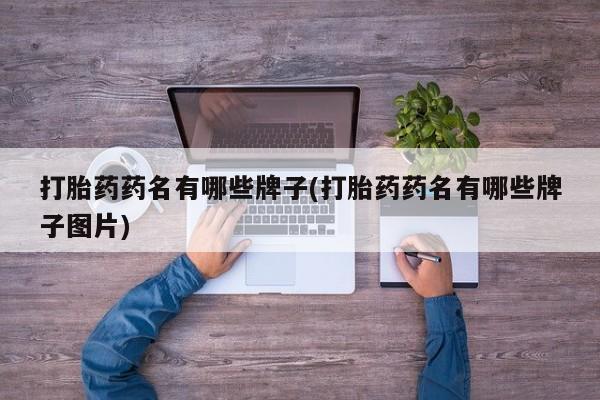 打胎药专卖微信打胎药药名有哪些牌子(打胎药药名有哪些牌子图片)