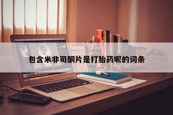 打胎药专卖微信包含米非司酮片是打胎药呢的词条