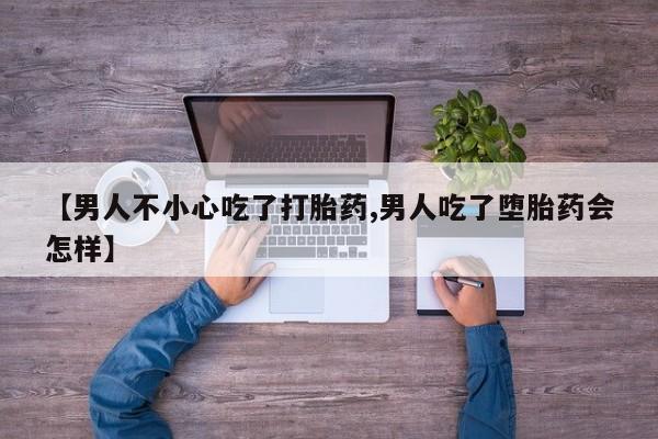 打胎药专卖微信【男人不小心吃了打胎药,男人吃了堕胎药会怎样】