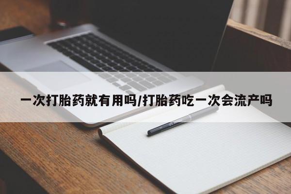 打胎药专卖微信一次打胎药就有用吗/打胎药吃一次会流产吗
