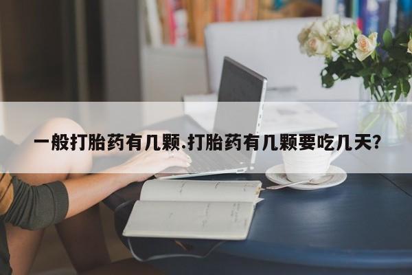 打胎药专卖微信一般打胎药有几颗.打胎药有几颗要吃几天？