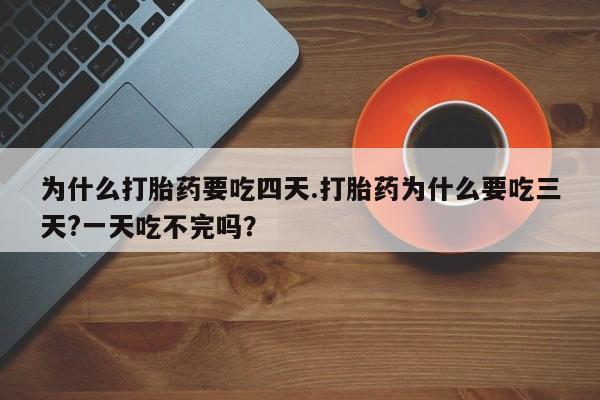 打胎药专卖微信为什么打胎药要吃四天.打胎药为什么要吃三天?一天吃不完吗？