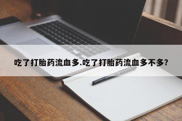 打胎药专卖微信吃了打胎药流血多.吃了打胎药流血多不多？