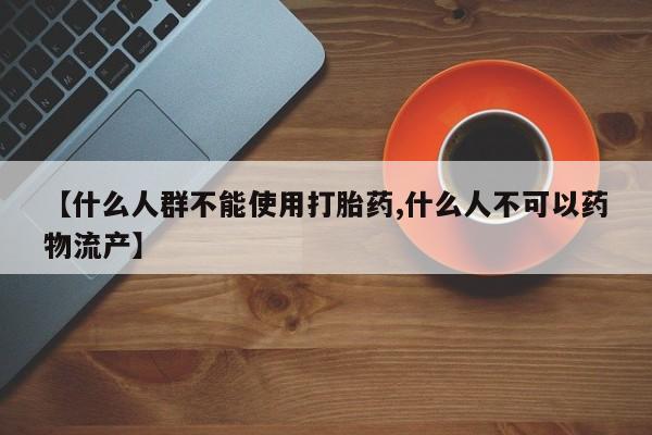 打胎药专卖微信【什么人群不能使用打胎药,什么人不可以药物流产】