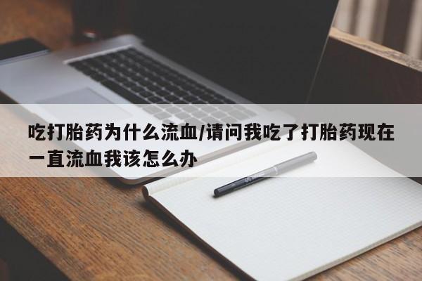 打胎药专卖微信吃打胎药为什么流血/请问我吃了打胎药现在一直流血我该怎么办