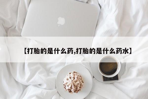 打胎药专卖微信【打胎的是什么药,打胎的是什么药水】