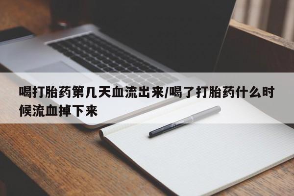 打胎药专卖微信喝打胎药第几天血流出来/喝了打胎药什么时候流血掉下来