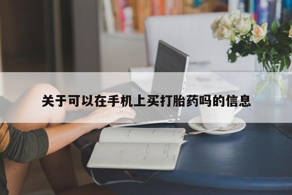 打胎药专卖微信关于可以在手机上买打胎药吗的信息