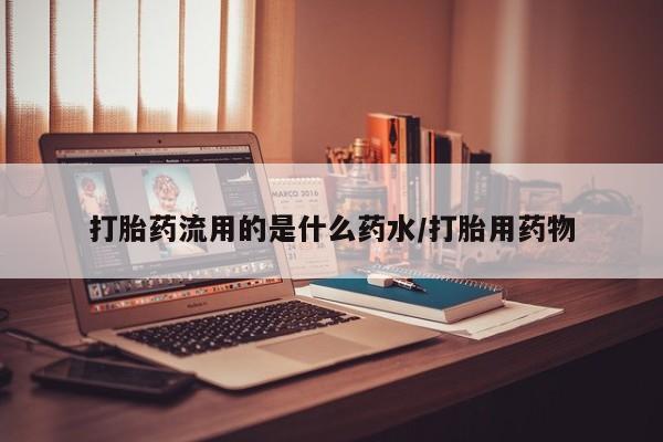 打胎药专卖微信打胎药流用的是什么药水/打胎用药物