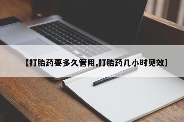 打胎药专卖微信【打胎药要多久管用,打胎药几小时见效】