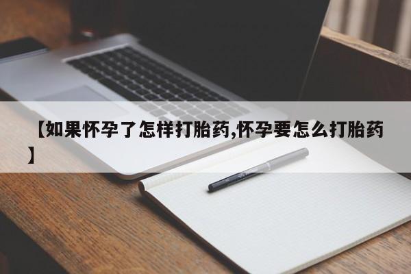 打胎药专卖微信【如果怀孕了怎样打胎药,怀孕要怎么打胎药】