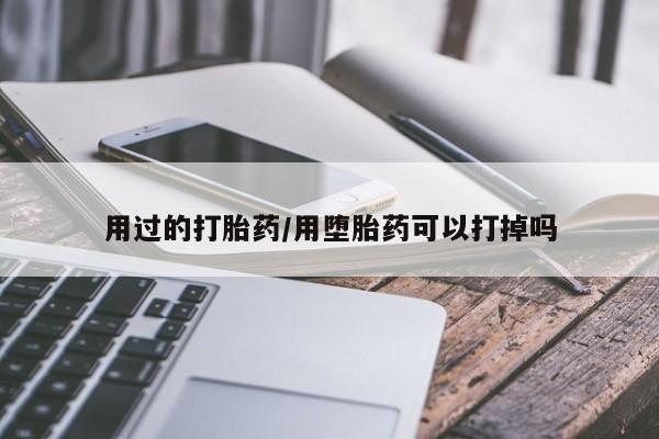 打胎药专卖微信用过的打胎药/用堕胎药可以打掉吗