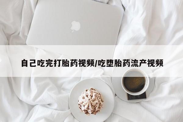 打胎药专卖微信自己吃完打胎药视频/吃堕胎药流产视频
