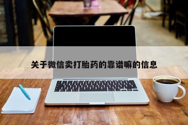 打胎药专卖微信关于微信卖打胎药的靠谱嘛的信息