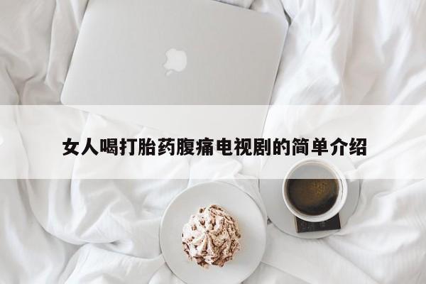 打胎药专卖微信女人喝打胎药腹痛电视剧的简单介绍