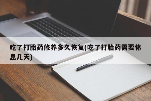 打胎药专卖微信吃了打胎药修养多久恢复(吃了打胎药需要休息几天)