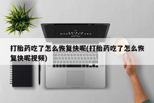 打胎药专卖微信打胎药吃了怎么恢复快呢(打胎药吃了怎么恢复快呢视频)