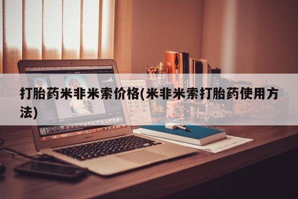 打胎药专卖微信打胎药米非米索价格(米非米索打胎药使用方法)